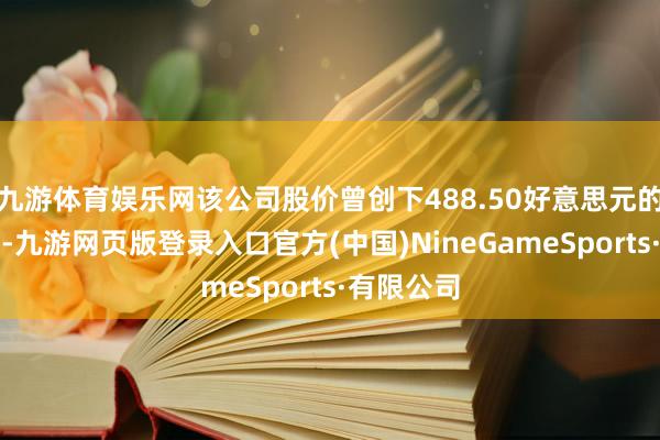 九游体育娱乐网该公司股价曾创下488.50好意思元的历史新高-九游网页版登录入口官方(中国)NineGameSports·有限公司