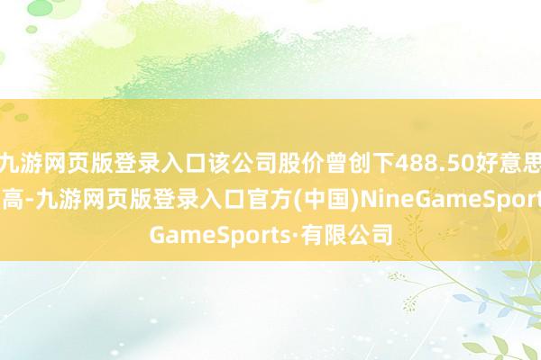九游网页版登录入口该公司股价曾创下488.50好意思元的历史新高-九游网页版登录入口官方(中国)NineGameSports·有限公司