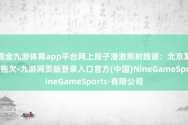 现金九游体育app平台网上段子澄澈照射践诺：北京某公司数月工资拖欠-九游网页版登录入口官方(中国)NineGameSports·有限公司