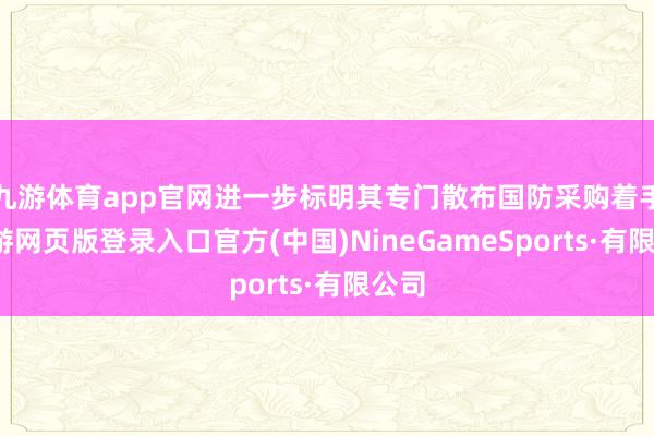 九游体育app官网进一步标明其专门散布国防采购着手-九游网页版登录入口官方(中国)NineGameSports·有限公司