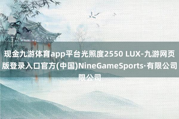现金九游体育app平台光照度2550 LUX-九游网页版登录入口官方(中国)NineGameSports·有限公司