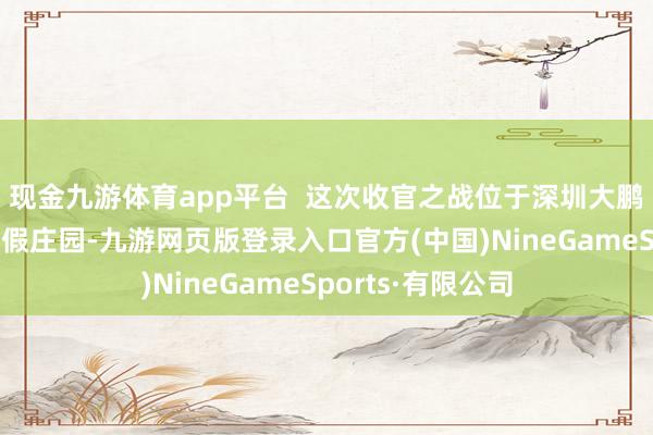 现金九游体育app平台  这次收官之战位于深圳大鹏半岛的名马轩度假庄园-九游网页版登录入口官方(中国)NineGameSports·有限公司