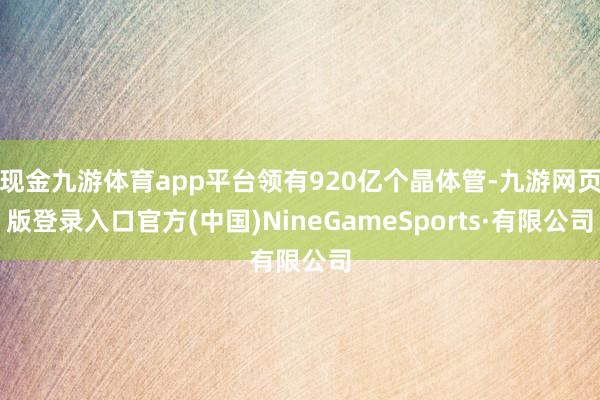 现金九游体育app平台领有920亿个晶体管-九游网页版登录入口官方(中国)NineGameSports·有限公司