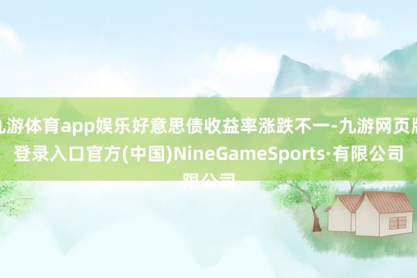 九游体育app娱乐好意思债收益率涨跌不一-九游网页版登录入口官方(中国)NineGameSports·有限公司