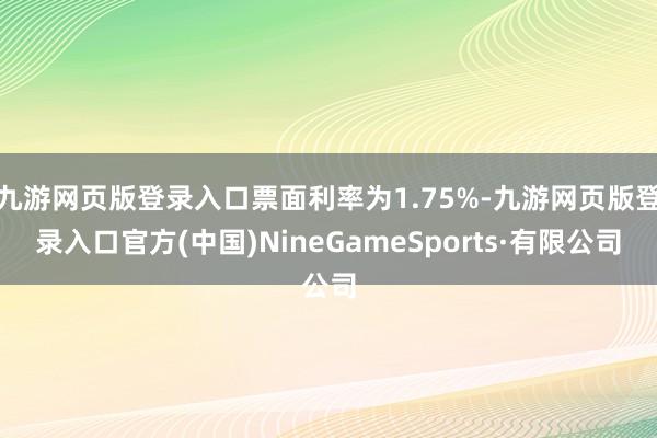 九游网页版登录入口票面利率为1.75%-九游网页版登录入口官方(中国)NineGameSports·有限公司