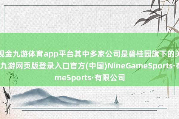 现金九游体育app平台其中多家公司是碧桂园旗下的关联旅社-九游网页版登录入口官方(中国)NineGameSports·有限公司