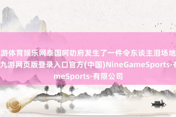 九游体育娱乐网泰国呵叻府发生了一件令东谈主泪场地至心故事-九游网页版登录入口官方(中国)NineGameSports·有限公司