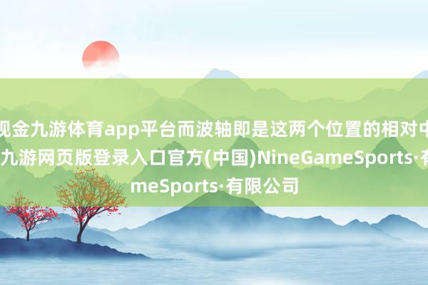 现金九游体育app平台而波轴即是这两个位置的相对中间位置-九游网页版登录入口官方(中国)NineGameSports·有限公司