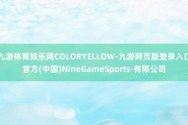 九游体育娱乐网COLORYELLOW-九游网页版登录入口官方(中国)NineGameSports·有限公司