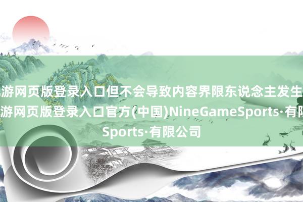 九游网页版登录入口但不会导致内容界限东说念主发生变更-九游网页版登录入口官方(中国)NineGameSports·有限公司