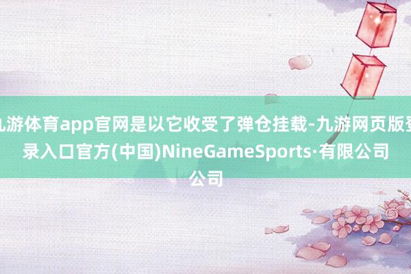 九游体育app官网是以它收受了弹仓挂载-九游网页版登录入口官方(中国)NineGameSports·有限公司