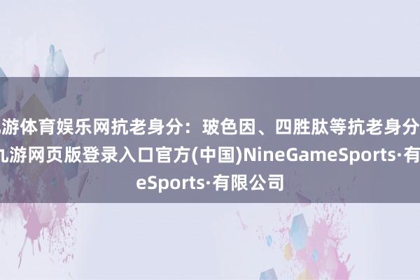 九游体育娱乐网抗老身分：玻色因、四胜肽等抗老身分的加入-九游网页版登录入口官方(中国)NineGameSports·有限公司