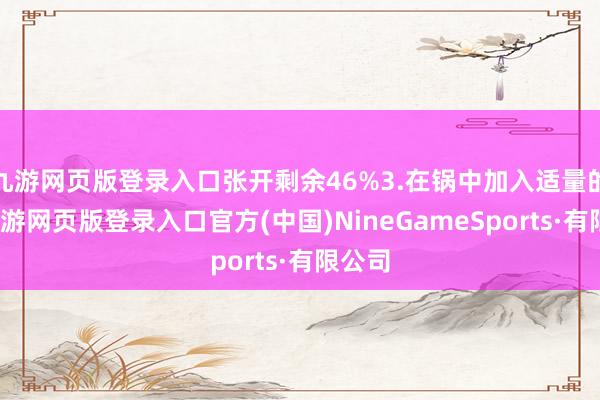 九游网页版登录入口张开剩余46%3.在锅中加入适量的油-九游网页版登录入口官方(中国)NineGameSports·有限公司