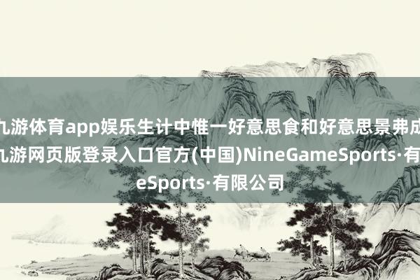 九游体育app娱乐生计中惟一好意思食和好意思景弗成亏负-九游网页版登录入口官方(中国)NineGameSports·有限公司