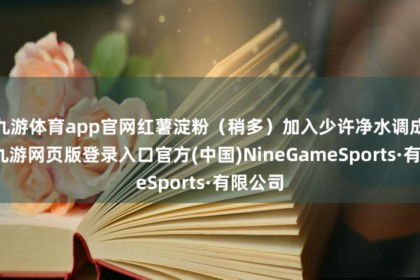 九游体育app官网红薯淀粉（稍多）加入少许净水调成糊状-九游网页版登录入口官方(中国)NineGameSports·有限公司
