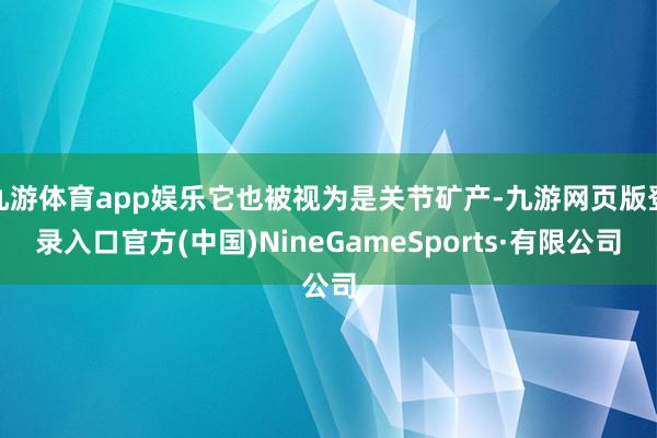九游体育app娱乐它也被视为是关节矿产-九游网页版登录入口官方(中国)NineGameSports·有限公司