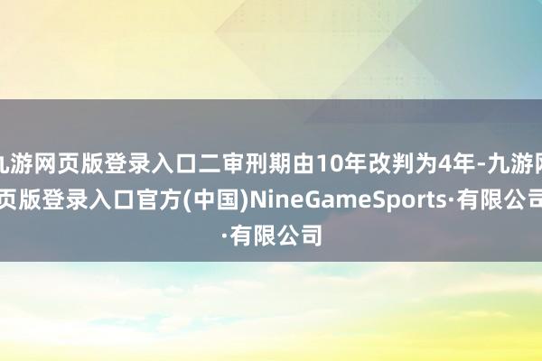 九游网页版登录入口二审刑期由10年改判为4年-九游网页版登录入口官方(中国)NineGameSports·有限公司