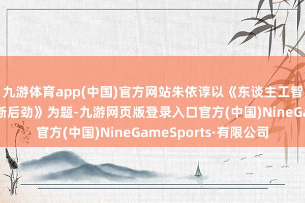 九游体育app(中国)官方网站朱依谆以《东谈主工智能在药物研发中的垄断后劲》为题-九游网页版登录入口官方(中国)NineGameSports·有限公司