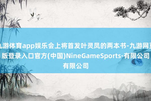 九游体育app娱乐会上将首发叶灵凤的两本书-九游网页版登录入口官方(中国)NineGameSports·有限公司