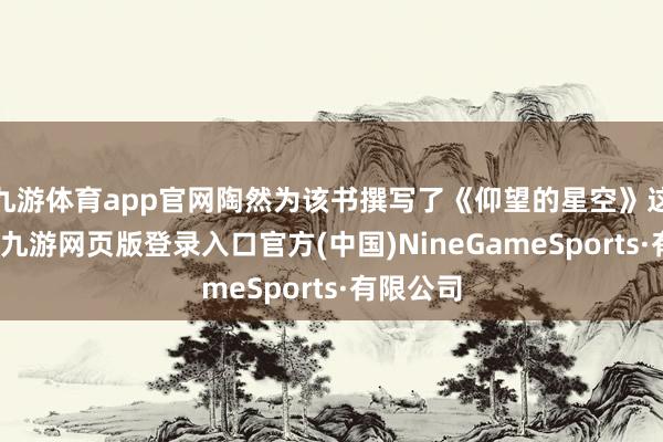 九游体育app官网陶然为该书撰写了《仰望的星空》这篇绪言-九游网页版登录入口官方(中国)NineGameSports·有限公司
