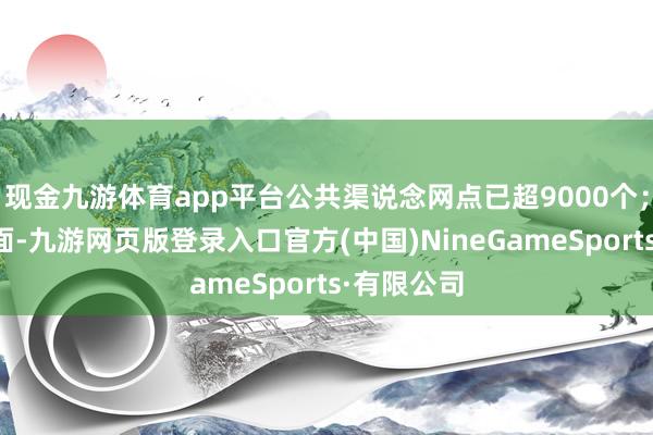 现金九游体育app平台公共渠说念网点已超9000个；新能源方面-九游网页版登录入口官方(中国)NineGameSports·有限公司