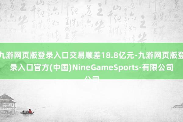 九游网页版登录入口交易顺差18.8亿元-九游网页版登录入口官方(中国)NineGameSports·有限公司