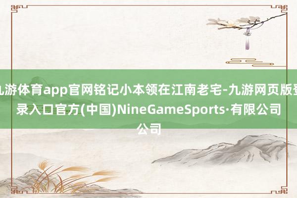 九游体育app官网铭记小本领在江南老宅-九游网页版登录入口官方(中国)NineGameSports·有限公司