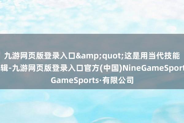 九游网页版登录入口&quot;这是用当代技能重构生活逻辑-九游网页版登录入口官方(中国)NineGameSports·有限公司