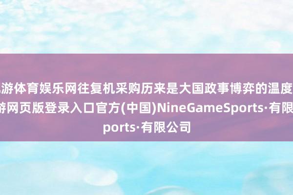 九游体育娱乐网往复机采购历来是大国政事博弈的温度计-九游网页版登录入口官方(中国)NineGameSports·有限公司