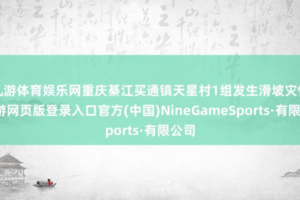 九游体育娱乐网重庆綦江买通镇天星村1组发生滑坡灾情-九游网页版登录入口官方(中国)NineGameSports·有限公司