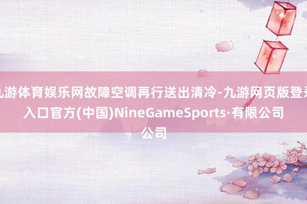 九游体育娱乐网故障空调再行送出清冷-九游网页版登录入口官方(中国)NineGameSports·有限公司