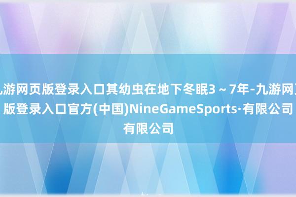 九游网页版登录入口其幼虫在地下冬眠3～7年-九游网页版登录入口官方(中国)NineGameSports·有限公司