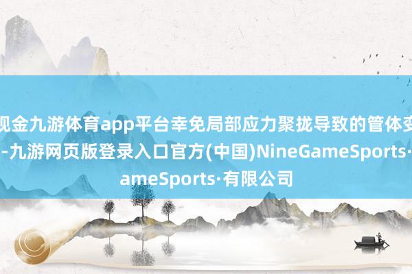 现金九游体育app平台幸免局部应力聚拢导致的管体变形或冲破-九游网页版登录入口官方(中国)NineGameSports·有限公司