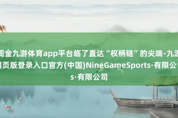 现金九游体育app平台临了直达“权柄链”的尖端-九游网页版登录入口官方(中国)NineGameSports·有限公司