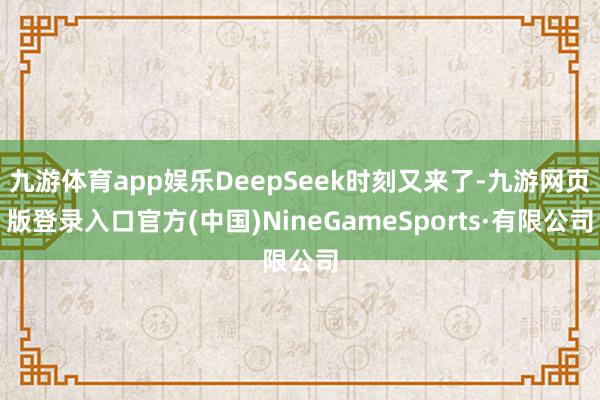 九游体育app娱乐DeepSeek时刻又来了-九游网页版登录入口官方(中国)NineGameSports·有限公司