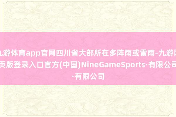 九游体育app官网四川省大部所在多阵雨或雷雨-九游网页版登录入口官方(中国)NineGameSports·有限公司