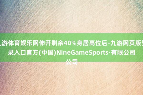 九游体育娱乐网伸开剩余40%身居高位后-九游网页版登录入口官方(中国)NineGameSports·有限公司