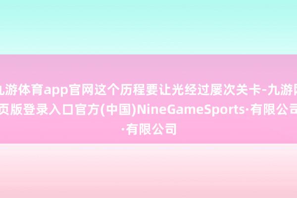 九游体育app官网这个历程要让光经过屡次关卡-九游网页版登录入口官方(中国)NineGameSports·有限公司