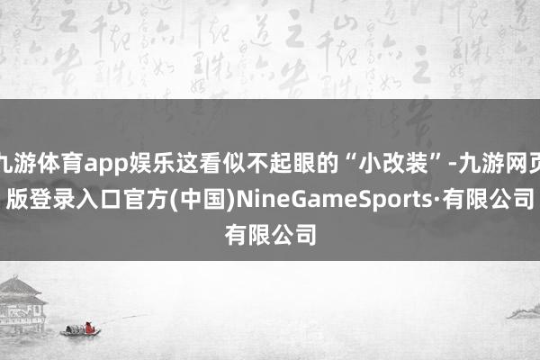 九游体育app娱乐这看似不起眼的“小改装”-九游网页版登录入口官方(中国)NineGameSports·有限公司
