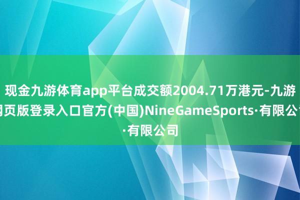 现金九游体育app平台成交额2004.71万港元-九游网页版登录入口官方(中国)NineGameSports·有限公司