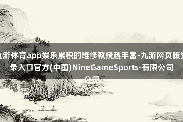 九游体育app娱乐累积的维修教授越丰富-九游网页版登录入口官方(中国)NineGameSports·有限公司