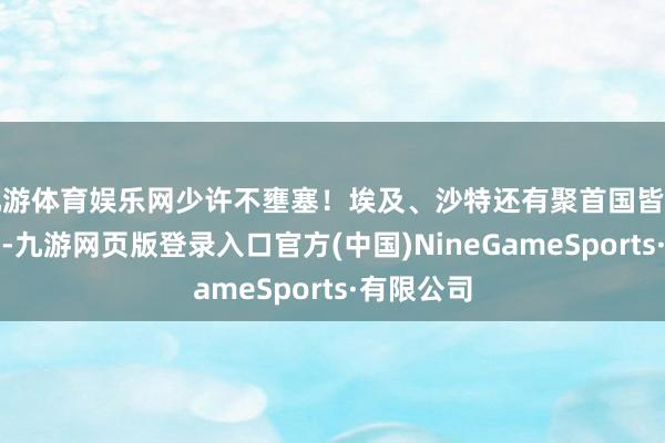 九游体育娱乐网少许不壅塞！埃及、沙特还有聚首国皆看不下去了-九游网页版登录入口官方(中国)NineGameSports·有限公司