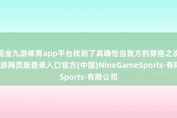 现金九游体育app平台找到了真确恰当我方的穿搭之说念-九游网页版登录入口官方(中国)NineGameSports·有限公司
