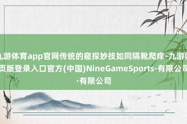 九游体育app官网传统的窥探妙技如同隔靴爬痒-九游网页版登录入口官方(中国)NineGameSports·有限公司