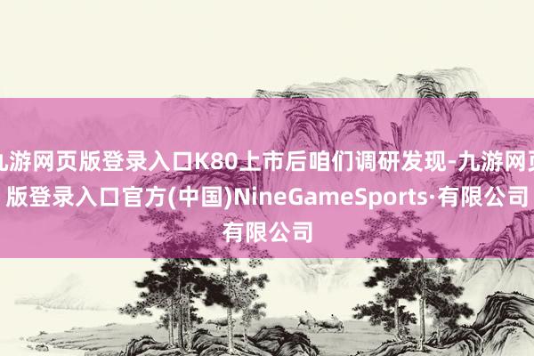 九游网页版登录入口K80上市后咱们调研发现-九游网页版登录入口官方(中国)NineGameSports·有限公司