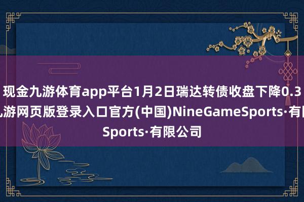 现金九游体育app平台1月2日瑞达转债收盘下降0.33%-九游网页版登录入口官方(中国)NineGameSports·有限公司