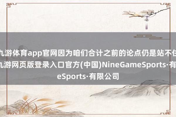 九游体育app官网因为咱们合计之前的论点仍是站不住脚了-九游网页版登录入口官方(中国)NineGameSports·有限公司