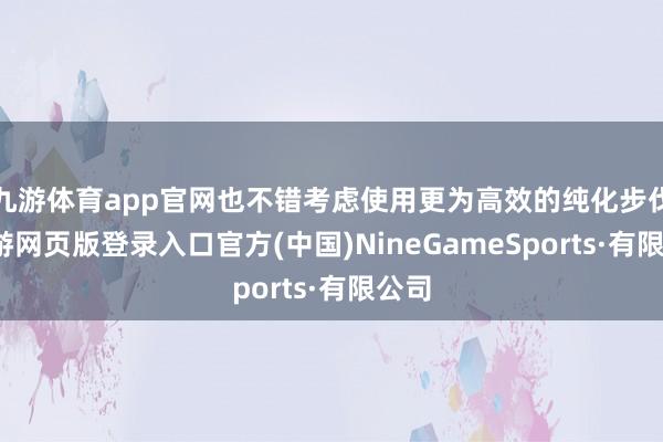 九游体育app官网也不错考虑使用更为高效的纯化步伐-九游网页版登录入口官方(中国)NineGameSports·有限公司
