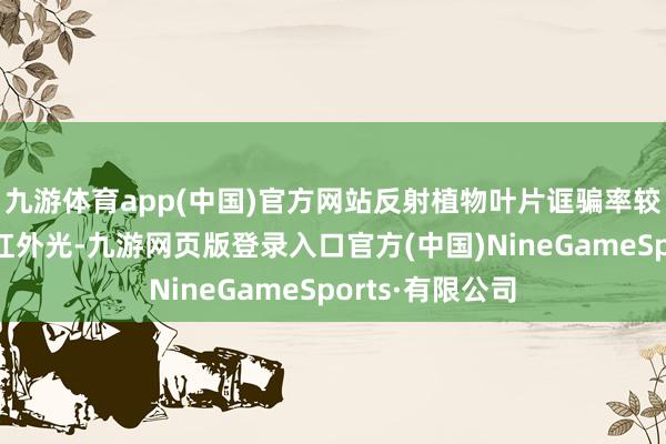 九游体育app(中国)官方网站反射植物叶片诓骗率较低的绿光和近红外光-九游网页版登录入口官方(中国)NineGameSports·有限公司