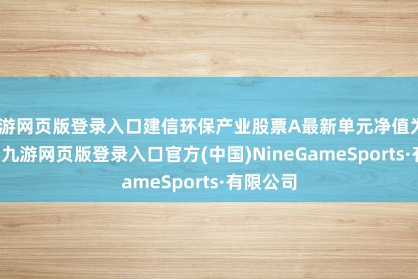 九游网页版登录入口建信环保产业股票A最新单元净值为0.879元-九游网页版登录入口官方(中国)NineGameSports·有限公司
